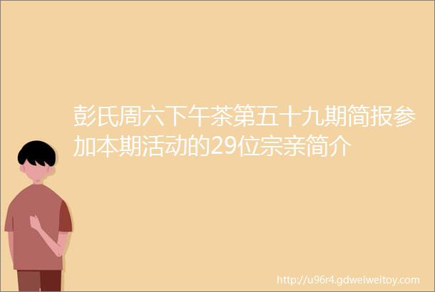 彭氏周六下午茶第五十九期简报参加本期活动的29位宗亲简介